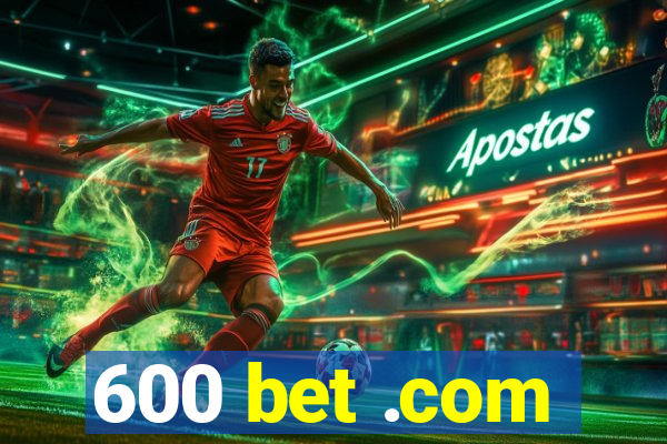 600 bet .com